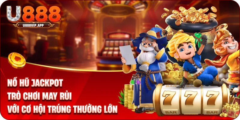 Nổ hũ Jackpot - Trò chơi may rủi với cơ hội trúng thưởng lớn